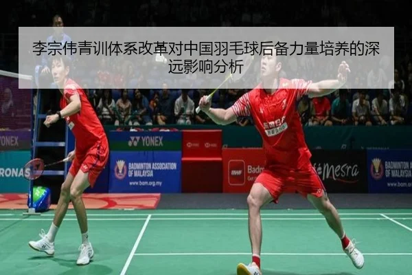 李宗伟青训体系改革对中国羽毛球后备力量培养的深远影响分析